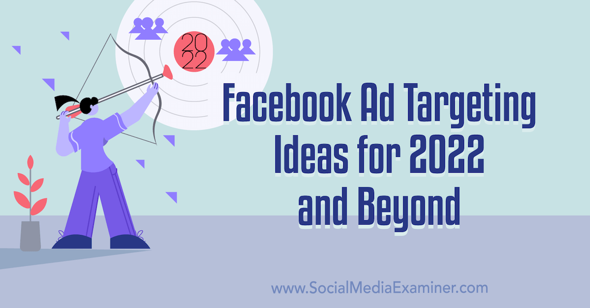 Facebook Ad Targeting Ideas for 2022 and Beyond