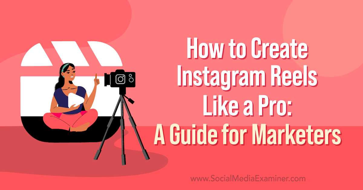 How to Create Instagram Reels Like a Pro: A Guide for Marketers