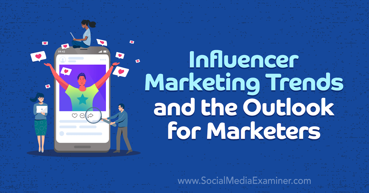 Influencer Marketing Trends and the Outlook for Marketers