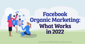 Facebook Organic Marketing: What Works in 2022