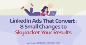 LinkedIn Ads That Convert: 8 Small Changes to Skyrocket Your Results