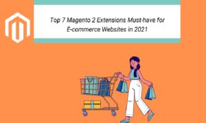 Top 7 Magento 2 Extensions Must have for E-commerce Websites in 2021