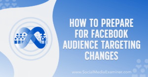 How to Prepare for Facebook Audience Targeting Changes