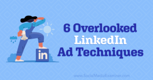 6 Overlooked LinkedIn Ad Techniques