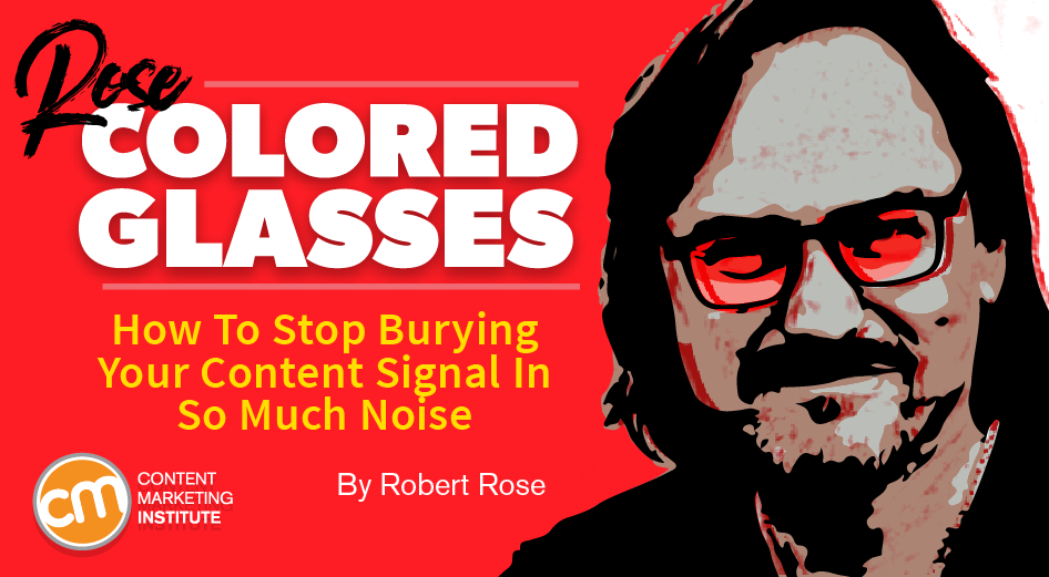 How To Stop Burying Your Content Signal In So Much Noise [Rose-Colored Glasses]