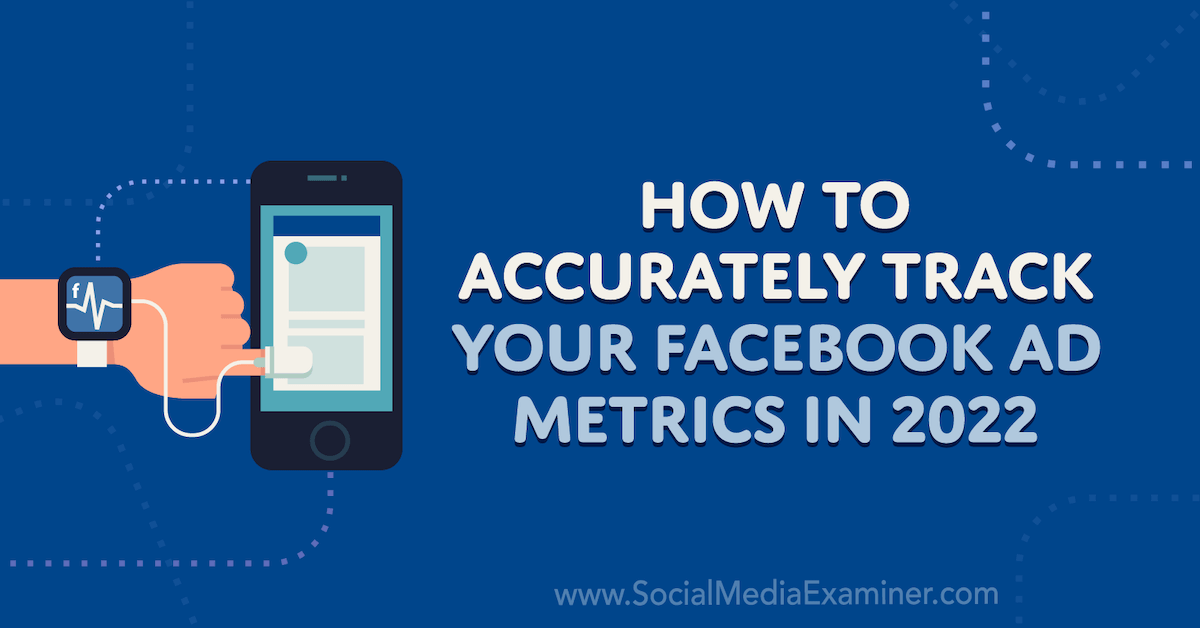 How to Accurately Track Your Facebook Ad Metrics in 2022