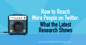 How to Reach More People on Twitter: What the Latest Research Shows