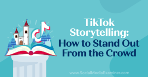TikTok Storytelling: How to Stand Out From the Crowd