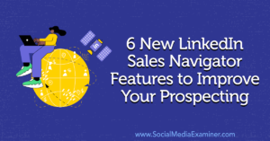 6 New LinkedIn Sales Navigator Features to Improve Your Prospecting