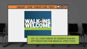 Walk-Ins Welcome | Ep. 23: 3 Key Areas of Search Engine Optimization for Medical Practices