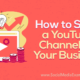 How to Start a YouTube Channel for Your Business