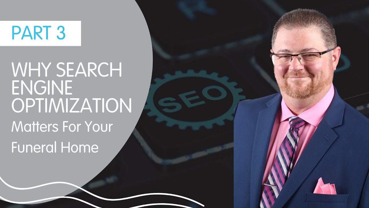 PART 3: Why Search Engine Optimization Matters For Your Funeral Home