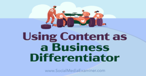 Using Content as a Business Differentiator-Social Media Examiner