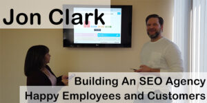 Jon Clark On Building An SEO Agency & Happy Employees and Customers