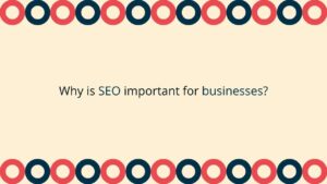 SEO: WHY IT’S IMPORTANT FOR YOUR BUSINESS