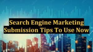 Search Engine Marketing Submission Tips To Use Now