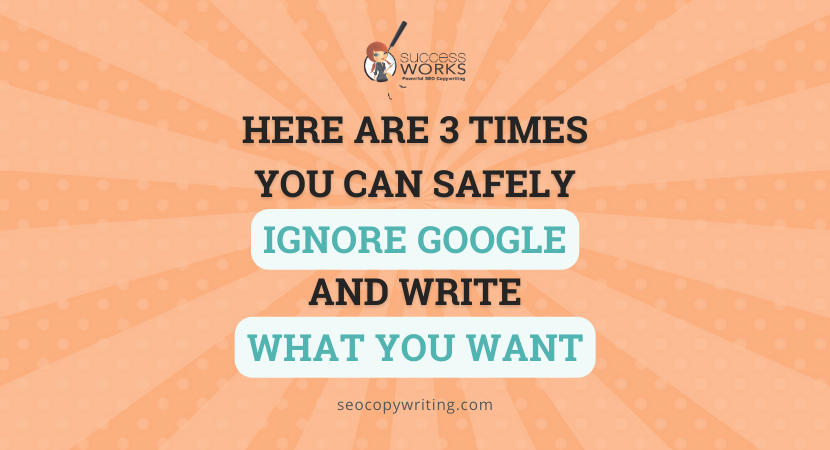 Here are 3 times you can safely ignore Google and write what you want
